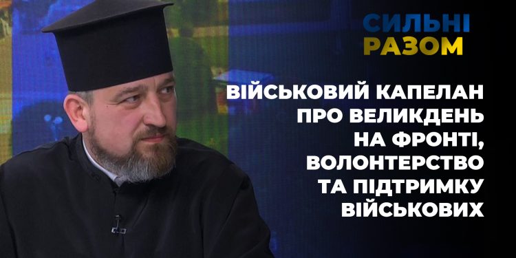Військовий капелан про Великдень на фронті, волонтерство та підтримку військових | Сильні разом